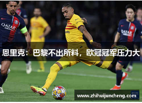 恩里克：巴黎不出所料，欧冠冠军压力大